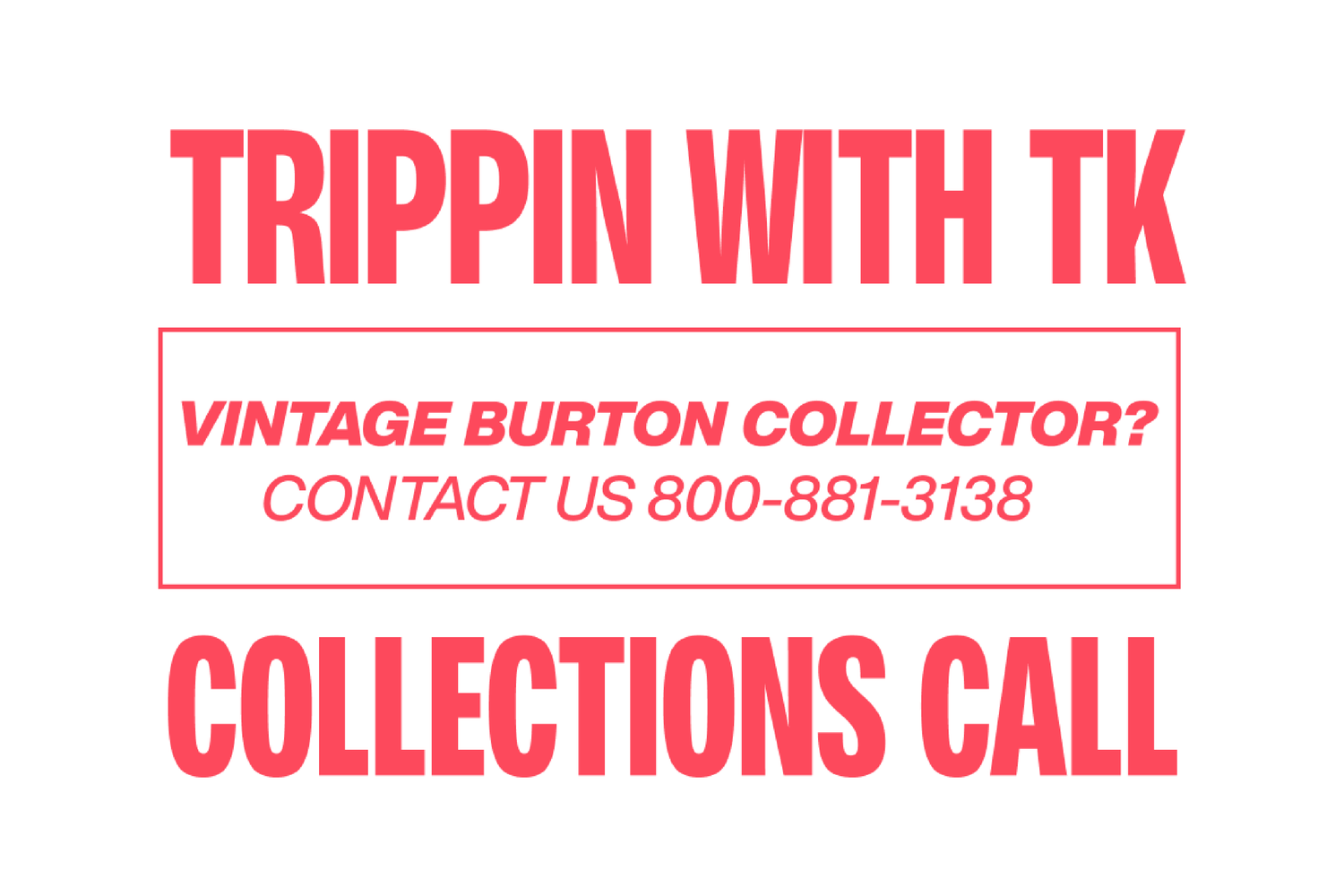 A promotional graphic with bold pink text on a white background reading 'TRIPPIN WITH TK' at the top, a boxed line that says 'VINTAGE BURTON COLLECTOR? CONTACT US 800-881-3138' in the middle, and 'COLLECTIONS CALL' at the bottom.